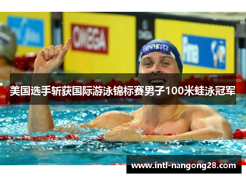 美国选手斩获国际游泳锦标赛男子100米蛙泳冠军