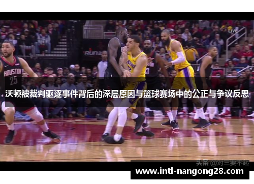 沃顿被裁判驱逐事件背后的深层原因与篮球赛场中的公正与争议反思