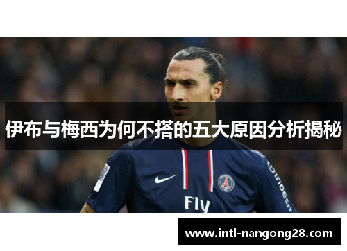 伊布与梅西为何不搭的五大原因分析揭秘