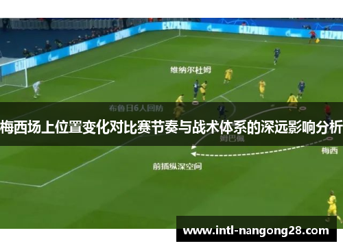 梅西场上位置变化对比赛节奏与战术体系的深远影响分析