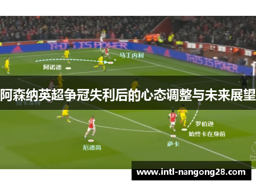 阿森纳英超争冠失利后的心态调整与未来展望