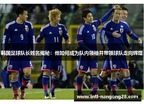 韩国足球队长姓名揭秘：他如何成为队内领袖并带领球队走向辉煌