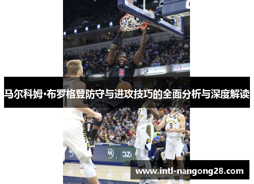 马尔科姆·布罗格登防守与进攻技巧的全面分析与深度解读
