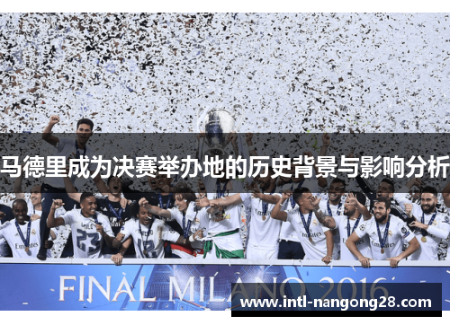 马德里成为决赛举办地的历史背景与影响分析