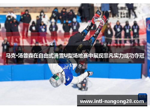 马克·汤普森在自由式滑雪U型场地赛中展现非凡实力成功夺冠