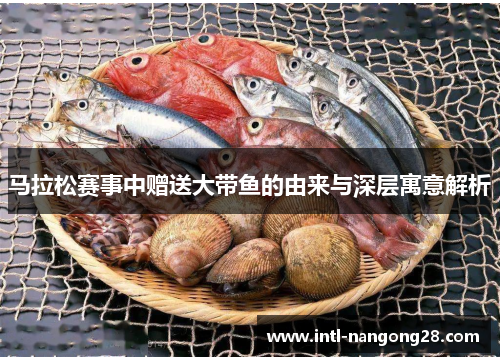 马拉松赛事中赠送大带鱼的由来与深层寓意解析