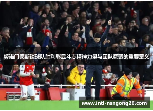 努诺门德斯谈球队胜利彰显斗志精神力量与团队凝聚的重要意义