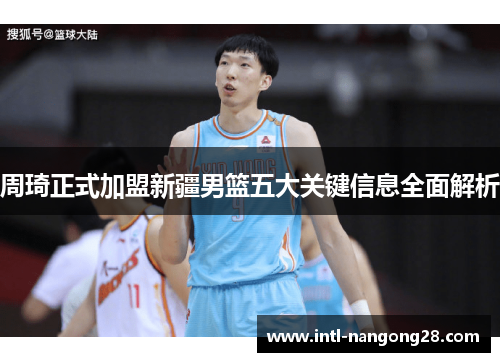 周琦正式加盟新疆男篮五大关键信息全面解析