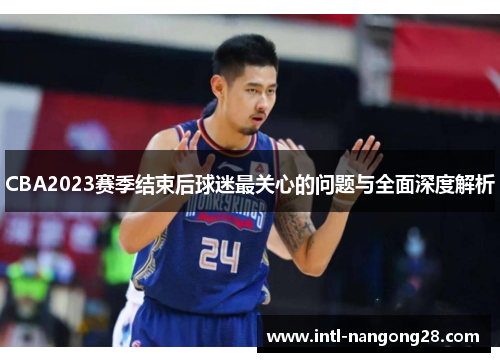 CBA2023赛季结束后球迷最关心的问题与全面深度解析