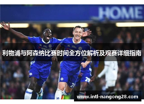 利物浦与阿森纳比赛时间全方位解析及观赛详细指南