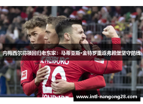 内梅西尔将领回归老东家：马蒂亚斯·金特罗重返弗赖堡坚守防线