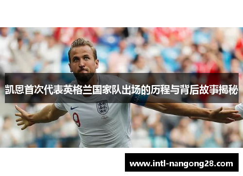 凯恩首次代表英格兰国家队出场的历程与背后故事揭秘