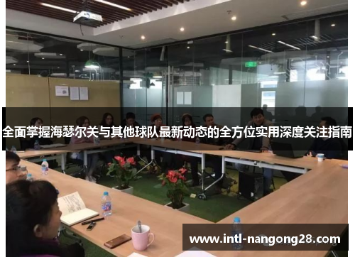 全面掌握海瑟尔关与其他球队最新动态的全方位实用深度关注指南