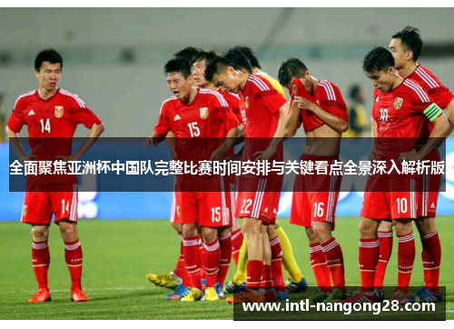 全面聚焦亚洲杯中国队完整比赛时间安排与关键看点全景深入解析版
