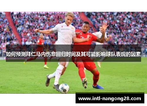 如何预测拜仁马内伤愈回归时间及其可能影响球队表现的因素