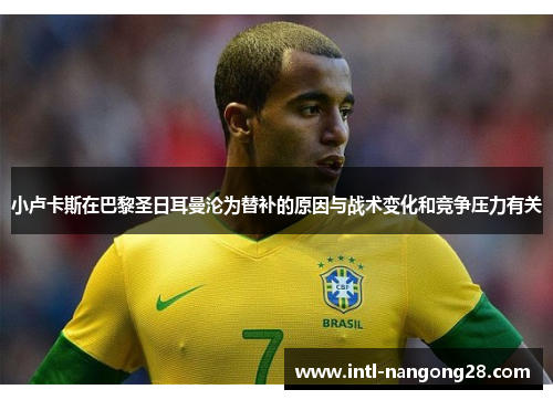 小卢卡斯在巴黎圣日耳曼沦为替补的原因与战术变化和竞争压力有关