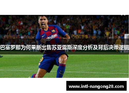 巴塞罗那为何果断出售苏亚雷斯深度分析及背后决策逻辑