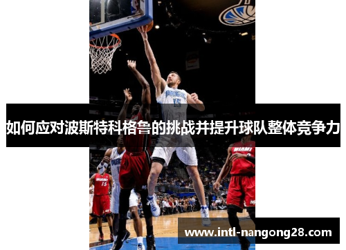 如何应对波斯特科格鲁的挑战并提升球队整体竞争力