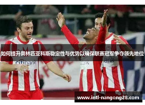 如何提升奥林匹亚科斯稳定性与优势以确保联赛冠军争夺领先地位