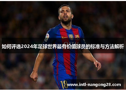 如何评选2024年足球世界最有价值球员的标准与方法解析