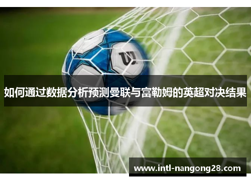 如何通过数据分析预测曼联与富勒姆的英超对决结果