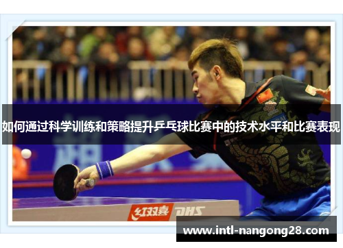如何通过科学训练和策略提升乒乓球比赛中的技术水平和比赛表现 如何通过科学训练和策略提升乒乓球比赛中的技术水平和比赛表现