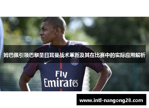 姆巴佩引领巴黎圣日耳曼战术革新及其在比赛中的实际应用解析