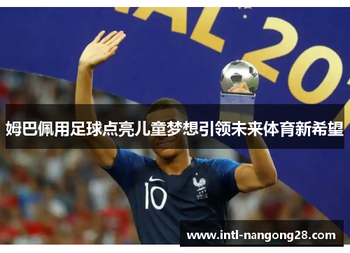 姆巴佩用足球点亮儿童梦想引领未来体育新希望 姆巴佩用足球点亮儿童梦想引领未来体育新希望
