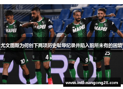 尤文图斯为何创下两项历史耻辱纪录并陷入前所未有的困境