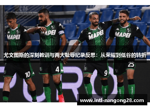 尤文图斯的深刻教训与两大耻辱纪录反思:从荣耀到低谷的转折 尤文图斯的深刻教训与两大耻辱纪录反思:从荣耀到低谷的转折