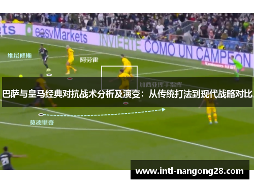 巴萨与皇马经典对抗战术分析及演变：从传统打法到现代战略对比