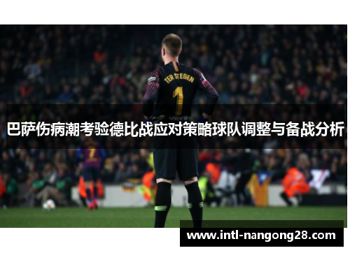 巴萨伤病潮考验德比战应对策略球队调整与备战分析