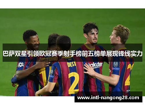 巴萨双星引领欧冠赛季射手榜前五榜单展现锋线实力 巴萨双星引领欧冠赛季射手榜前五榜单展现锋线实力