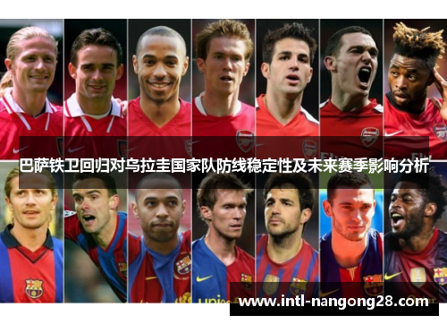 巴萨铁卫回归对乌拉圭国家队防线稳定性及未来赛季影响分析