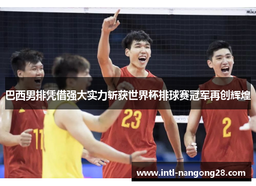 巴西男排凭借强大实力斩获世界杯排球赛冠军再创辉煌 巴西男排凭借强大实力斩获世界杯排球赛冠军再创辉煌