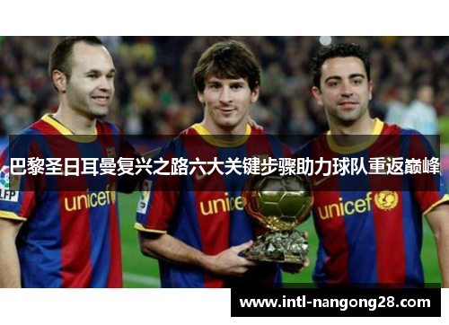 巴黎圣日耳曼复兴之路六大关键步骤助力球队重返巅峰