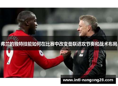 弗兰的独特技能如何在比赛中改变曼联进攻节奏和战术布局