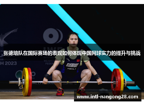 张德培队在国际赛场的表现如何体现中国网球实力的提升与挑战