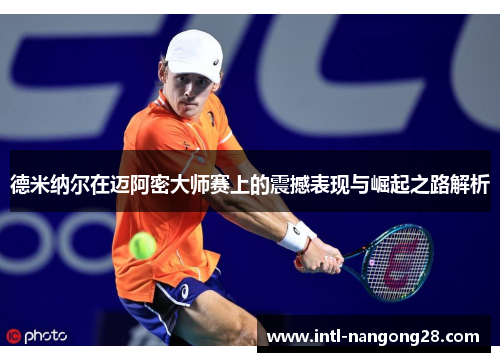 德米纳尔在迈阿密大师赛上的震撼表现与崛起之路解析