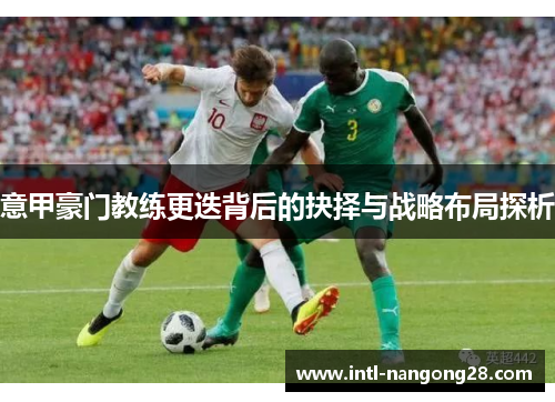 意甲豪门教练更迭背后的抉择与战略布局探析