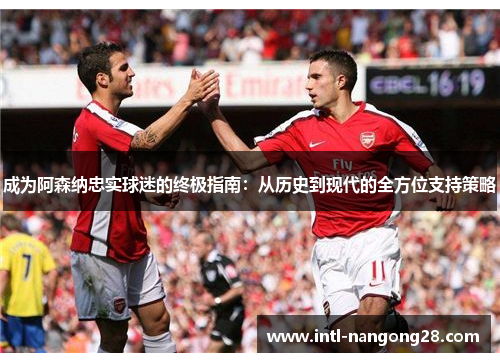 成为阿森纳忠实球迷的终极指南：从历史到现代的全方位支持策略