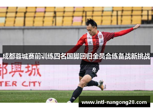 成都蓉城赛前训练四名国脚回归全员合练备战新挑战