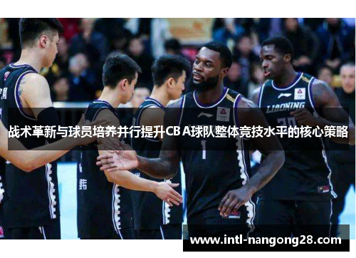战术革新与球员培养并行提升CBA球队整体竞技水平的核心策略