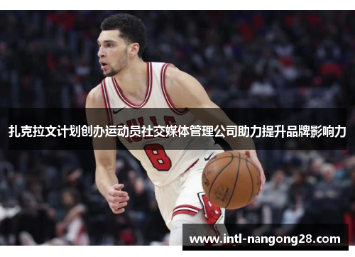 扎克拉文计划创办运动员社交媒体管理公司助力提升品牌影响力 扎克拉文计划创办运动员社交媒体管理公司助力提升品牌影响力