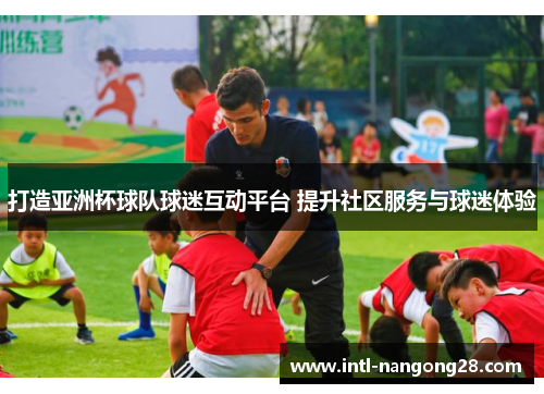 打造亚洲杯球队球迷互动平台 提升社区服务与球迷体验