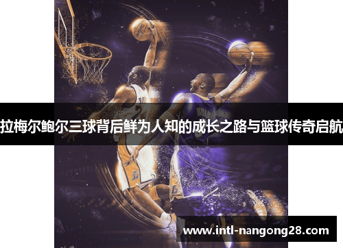 拉梅尔鲍尔三球背后鲜为人知的成长之路与篮球传奇启航 拉梅尔鲍尔三球背后鲜为人知的成长之路与篮球传奇启航